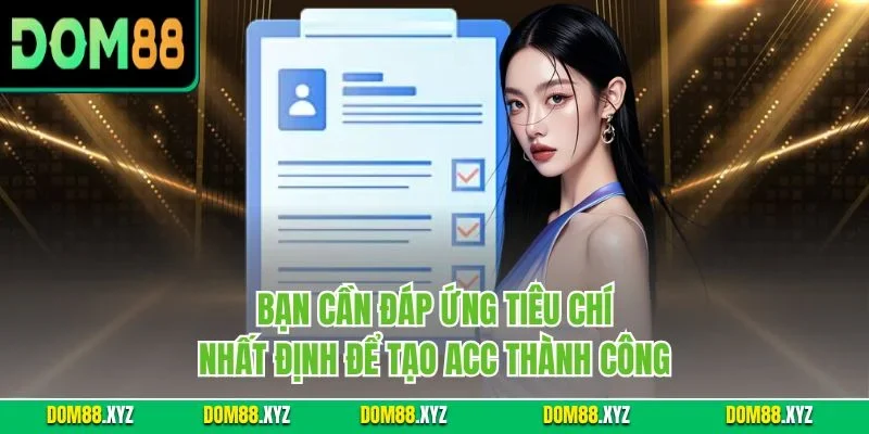 Bạn cần đáp ứng tiêu chí nhất định để tạo acc thành công