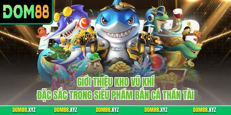 Giới thiệu kho vũ khí đặc sắc trong siêu phẩm bắn cá thần tài