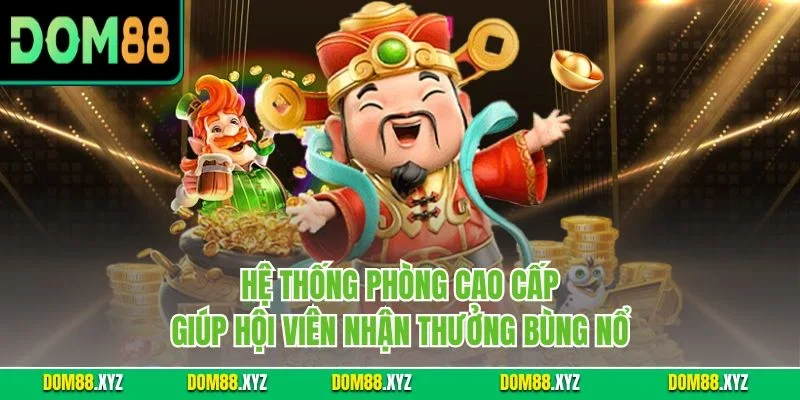 Hệ thống phòng cao cấp giúp hội viên nhận thưởng bùng nổ