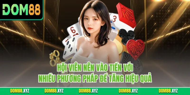Hội viên nên vào tiền với nhiều phương pháp để tăng hiệu quả