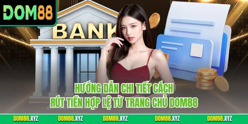 Hướng dẫn chi tiết cách rút tiền hợp lệ từ trang chủ DOM88