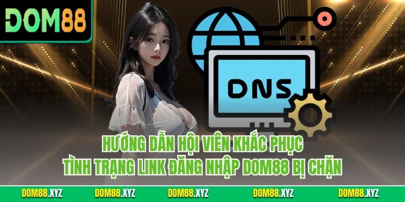 Hướng dẫn hội viên khắc phục tình trạng link đăng nhập DOM88 bị chặn