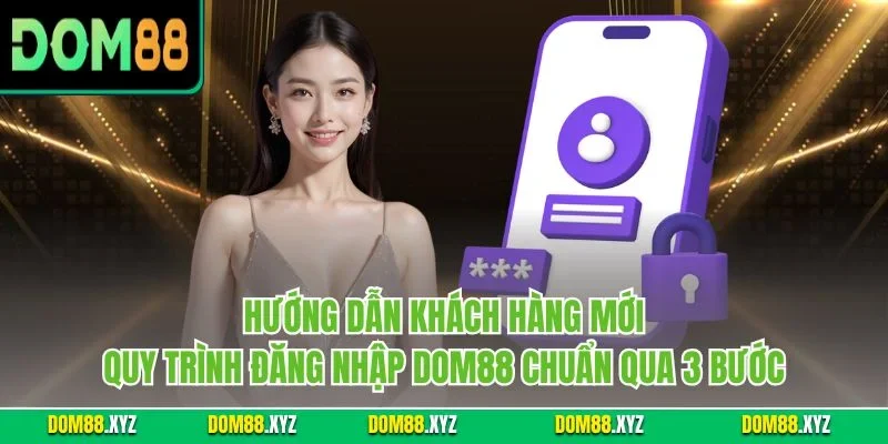 Hướng dẫn khách hàng mới quy trình đăng nhập DOM88 chuẩn qua 3 bước