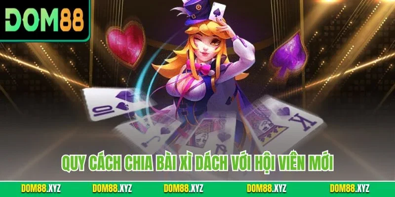 Quy cách chia bài xì dách với hội viên mới