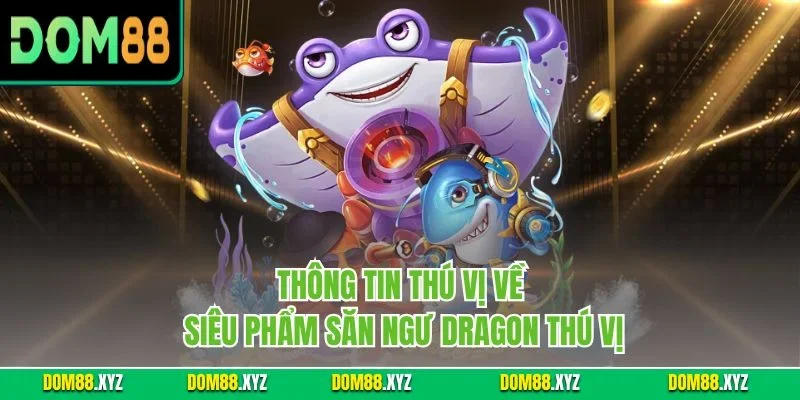 Thông tin thú vị về siêu phẩm săn ngư Dragon thú vị