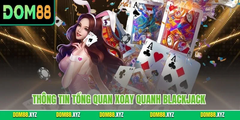 Thông tin tổng quan xoay quanh Blackjack 