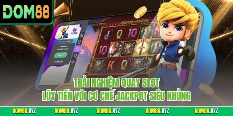 Trải nghiệm quay slot lũy tiến với cơ chế Jackpot siêu khủng