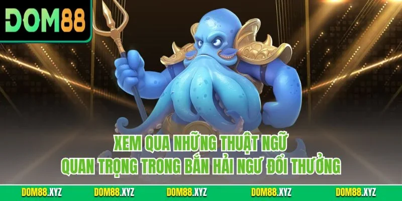 Xem qua những thuật ngữ quan trọng trong bắn hải ngư đổi thưởng